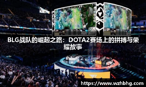 乐竟电竞BLG战队的崛起之路：DOTA2赛场上的拼搏与荣耀故事