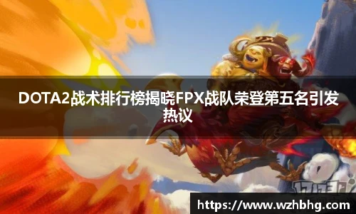 乐竟电竞DOTA2战术排行榜揭晓FPX战队荣登第五名引发热议