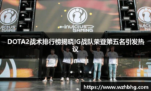 乐竟电竞DOTA2战术排行榜揭晓IG战队荣登第五名引发热议