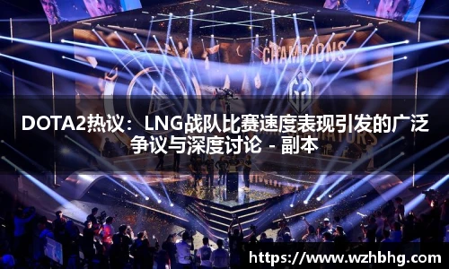 乐竟电竞DOTA2热议：LNG战队比赛速度表现引发的广泛争议与深度讨论 - 副本